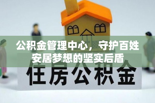 宣恩公积金管理中心，守护百姓安居梦想的坚实后盾
