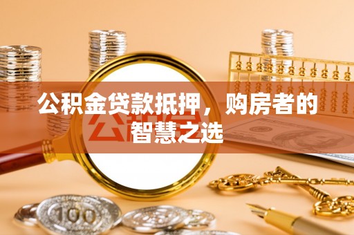 宣恩公积金贷款抵押，购房者的智慧之选