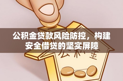 宣恩公积金贷款风险防控，构建安全借贷的坚实屏障