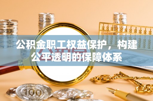 宣恩公积金职工权益保护，构建公平透明的保障体系