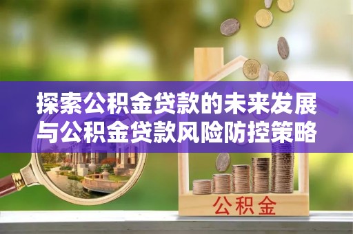 宣恩探索公积金贷款的未来发展与公积金贷款风险防控策略