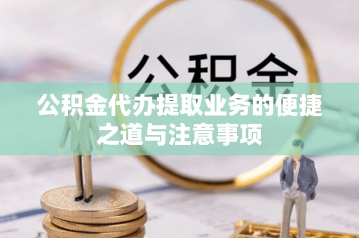 宣恩公积金代办提取业务的便捷之道与注意事项