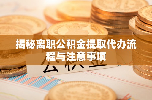 宣恩揭秘离职公积金提取代办流程与注意事项