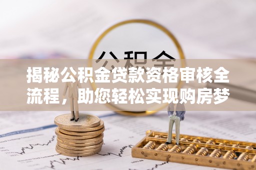 宣恩揭秘公积金贷款资格审核全流程，助您轻松实现购房梦想