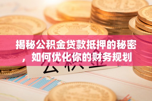 宣恩揭秘公积金贷款抵押的秘密，如何优化你的财务规划
