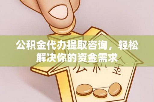 宣恩公积金代办提取咨询，轻松解决你的资金需求