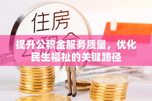 宣恩提升公积金服务质量，优化民生福祉的关键路径