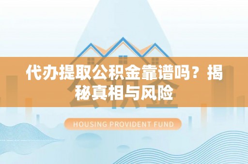 宣恩代办提取公积金靠谱吗？揭秘真相与风险