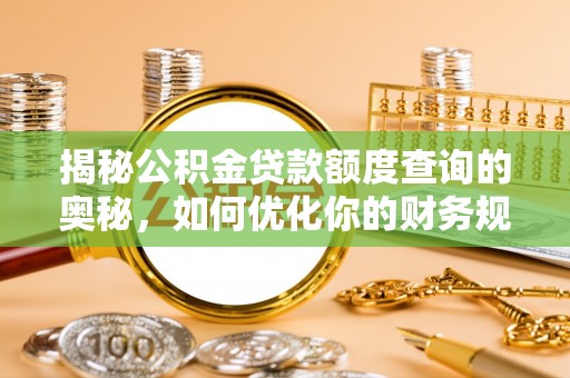 宣恩揭秘公积金贷款额度查询的奥秘，如何优化你的财务规划