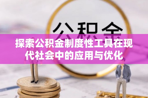 宣恩探索公积金制度性工具在现代社会中的应用与优化
