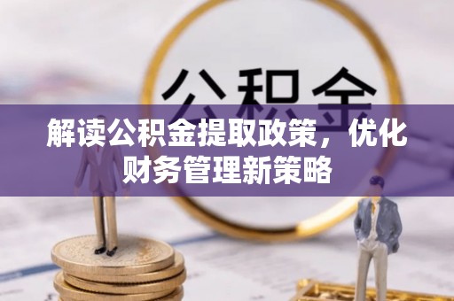 宣恩解读公积金提取政策，优化财务管理新策略