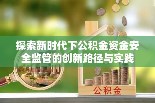 宣恩探索新时代下公积金资金安全监管的创新路径与实践