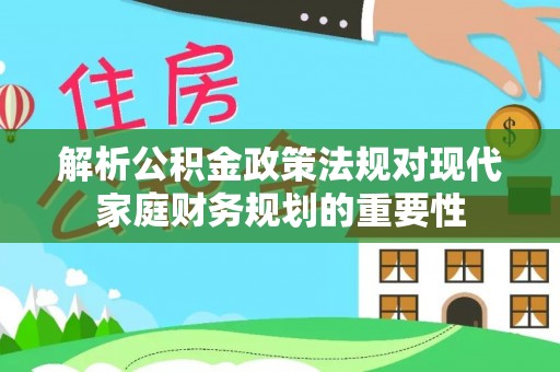 宣恩解析公积金政策法规对现代家庭财务规划的重要性
