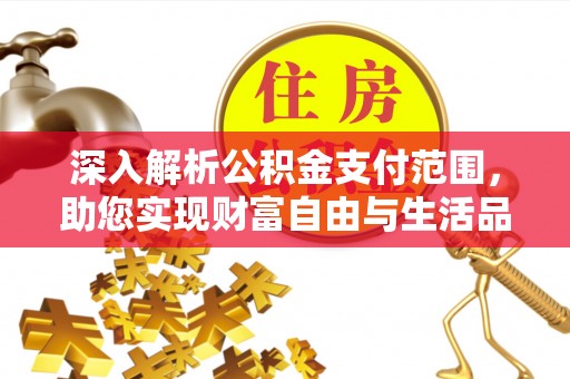 宣恩深入解析公积金支付范围，助您实现财富自由与生活品质提升