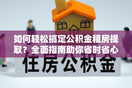 宣恩如何轻松搞定公积金租房提取？全面指南助你省时省心