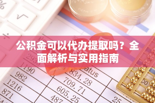 宣恩公积金可以代办提取吗？全面解析与实用指南