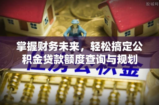 宣恩掌握财务未来，轻松搞定公积金贷款额度查询与规划
