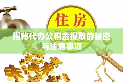 宣恩揭秘代办公积金提取的秘密与注意事项
