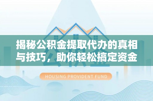 宣恩揭秘公积金提取代办的真相与技巧，助你轻松搞定资金问题