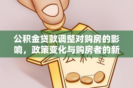 宣恩公积金贷款调整对购房的影响，政策变化与购房者的新机遇