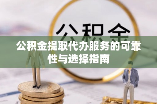 宣恩公积金提取代办服务的可靠性与选择指南