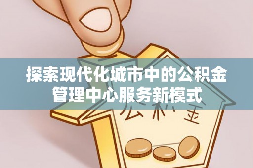 宣恩探索现代化城市中的公积金管理中心服务新模式