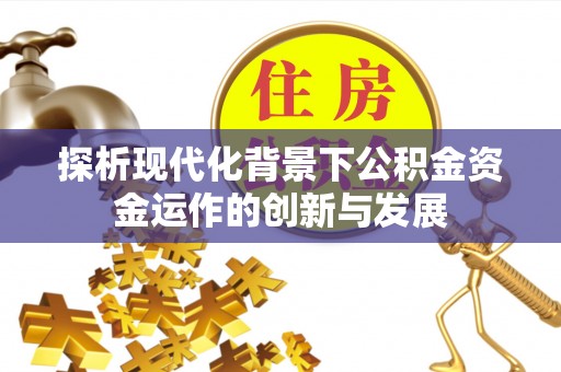 宣恩探析现代化背景下公积金资金运作的创新与发展