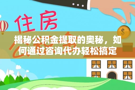 宣恩揭秘公积金提取的奥秘，如何通过咨询代办轻松搞定