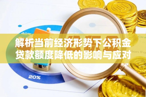 宣恩解析当前经济形势下公积金贷款额度降低的影响与应对策略