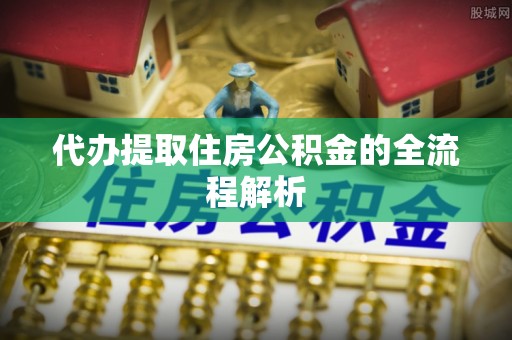宣恩代办提取住房公积金的全流程解析