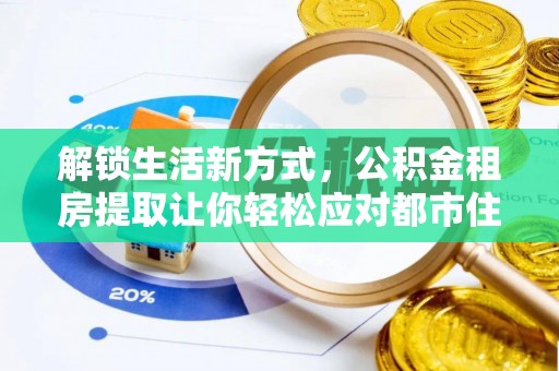 宣恩解锁生活新方式，公积金租房提取让你轻松应对都市住房压力