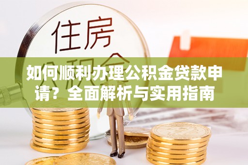 宣恩如何顺利办理公积金贷款申请？全面解析与实用指南