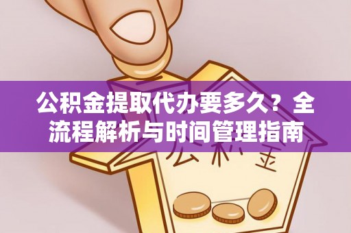 宣恩公积金提取代办要多久？全流程解析与时间管理指南
