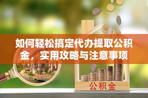 宣恩如何轻松搞定代办提取公积金，实用攻略与注意事项