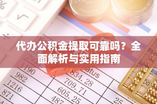 宣恩代办公积金提取可靠吗？全面解析与实用指南