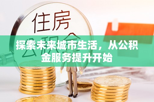 宣恩探索未来城市生活，从公积金服务提升开始