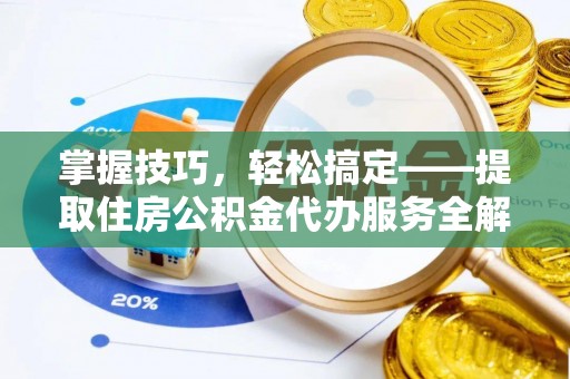 宣恩掌握技巧，轻松搞定——提取住房公积金代办服务全解析
