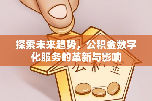 宣恩探索未来趋势，公积金数字化服务的革新与影响