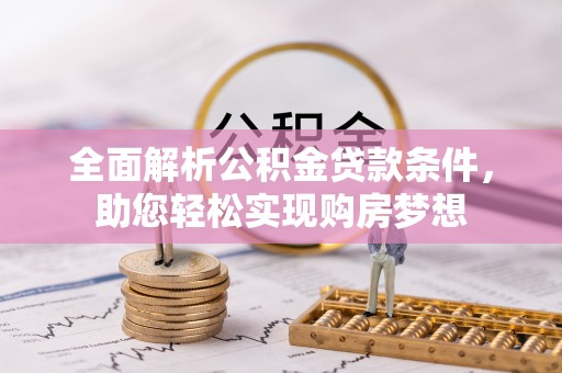 宣恩全面解析公积金贷款条件，助您轻松实现购房梦想