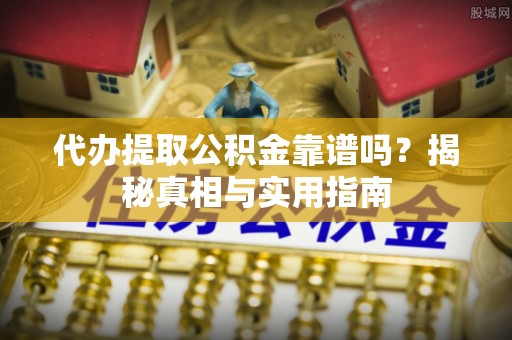 宣恩代办提取公积金靠谱吗？揭秘真相与实用指南
