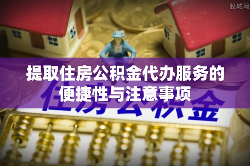 宣恩提取住房公积金代办服务的便捷性与注意事项