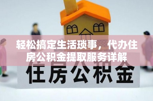 宣恩轻松搞定生活琐事，代办住房公积金提取服务详解
