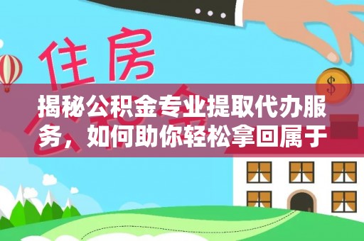 宣恩揭秘公积金专业提取代办服务，如何助你轻松拿回属于你的资金