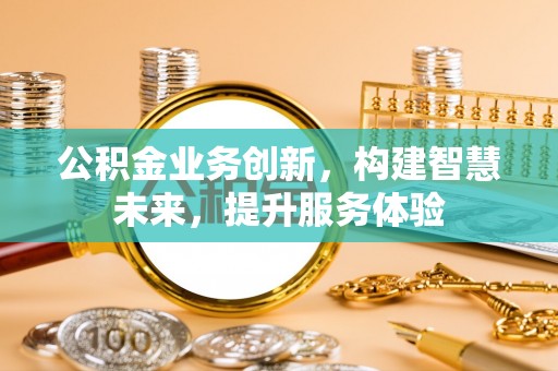 宣恩公积金业务创新，构建智慧未来，提升服务体验