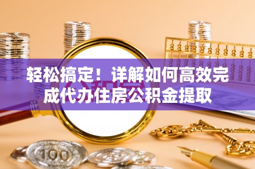 宣恩轻松搞定！详解如何高效完成代办住房公积金提取