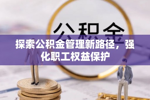 宣恩探索公积金管理新路径，强化职工权益保护