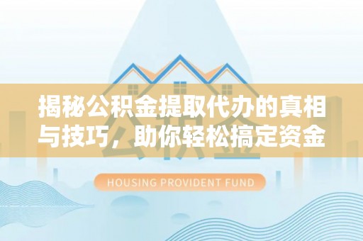 宣恩揭秘公积金提取代办的真相与技巧，助你轻松搞定资金流动问题