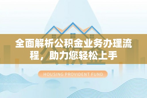 宣恩全面解析公积金业务办理流程，助力您轻松上手