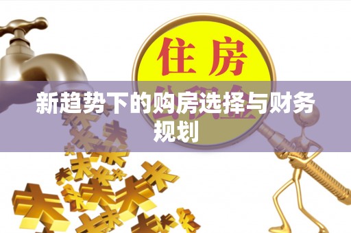 宣恩新趋势下的购房选择与财务规划