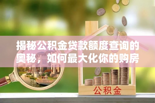 宣恩揭秘公积金贷款额度查询的奥秘，如何最大化你的购房资金